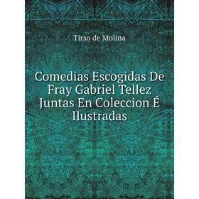 

Книга Comedias Escogidas De Fray Gabriel Tellez Juntas En Coleccion É Ilustradas