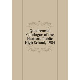 

Книга Quadrennial Catalogue of the Hartford Public High School, 1904
