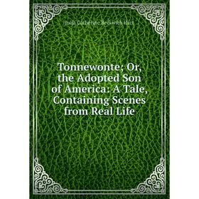 

Книга Tonnewonte; Or, the Adopted Son of America: A Tale, Containing Scenes from Real Life