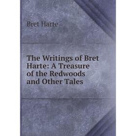 

Книга The Writings of Bret Harte: A Treasure of the Redwoods and Other Tales