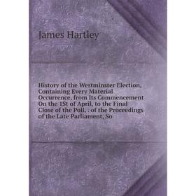 

Книга History of the Westminster Election, Containing Every Material Occurrence, from Its Commencement On the 1St of April, to the Final Close of the