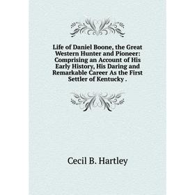 

Книга Life of Daniel Boone, the Great Western Hunter and Pioneer: Comprising an Account of His Early History, His Daring and Remarkable Career As the