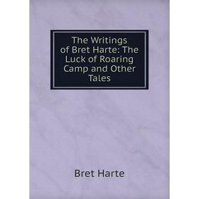 

Книга The Writings of Bret Harte: The Luck of Roaring Camp and Other Tales