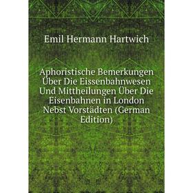 

Книга Aphoristische Bemerkungen Über Die Eissenbahnwesen Und Mittheilungen Über Die Eisenbahnen in London Nebst Vorstädten