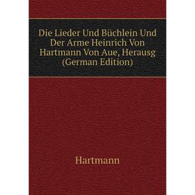 

Книга Die Lieder Und Büchlein Und Der Arme Heinrich Von Hartmann Von Aue, Herausg (German Edition)