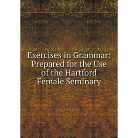 

Книга Exercises in Grammar: Prepared for the Use of the Hartford Female Seminary
