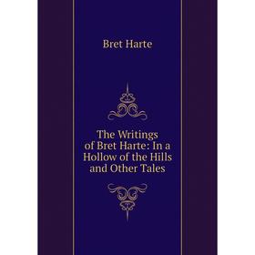 

Книга The Writings of Bret Harte: In a Hollow of the Hills and Other Tales