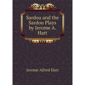 

Книга Sardou and the Sardou Plays by Jerome A. Hart
