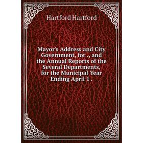 

Книга Mayor's Address and City Government, for, and the Annual Reports of the Several Departments, for the Municipal Year Ending April 1