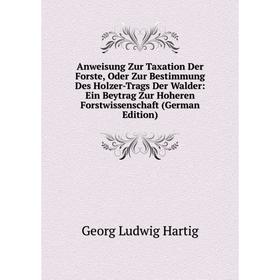 

Книга Anweisung Zur Taxation Der Forste, Oder Zur Bestimmung Des Holzer-Trags Der Walder: Ein Beytrag Zur Hoheren Forstwissenschaft