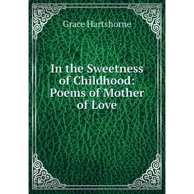 

Книга In the Sweetness of Childhood: Poems of Mother of Love