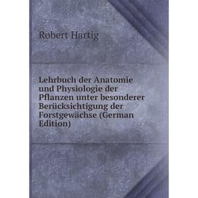 

Книга Lehrbuch der Anatomie und Physiologie der Pflanzen unter besonderer Berücksichtigung der Forstgewächse