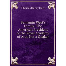 

Книга Benjamin West's Family: The American President of the Royal Academy of Arts, Not a Quaker