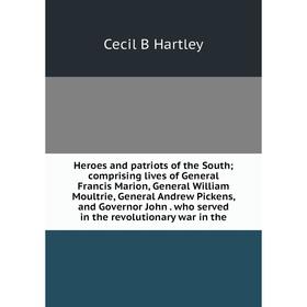 

Книга Heroes and patriots of the South; comprising lives of General Francis Marion, General William Moultrie, General Andrew Pickens, and Governor Joh
