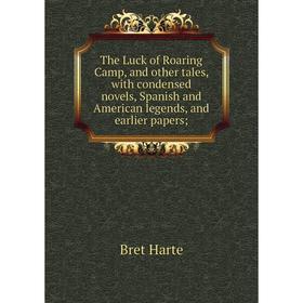 

Книга The Luck of Roaring Camp, and other tales, with condensed novels, Spanish and American legends, and earlier papers