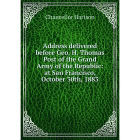 

Книга Address delivered before Geo. H. Thomas Post of the Grand Army of the Republic: at San Francisco