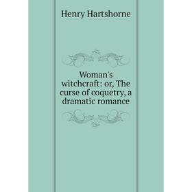

Книга Woman's witchcraft: or, The curse of coquetry, a dramatic romance
