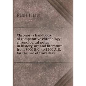 

Книга Chronos, a handbook of comparative chronology; chronological notes in history, art and literature from 8000 B.C. to 1700 A.D. for the use of tra