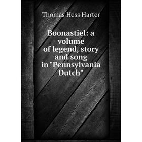 

Книга Boonastiel: a volume of legend, story and song in Pennsylvania Dutch