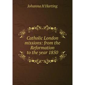 

Книга Catholic London missions: from the Reformation to the year 1850
