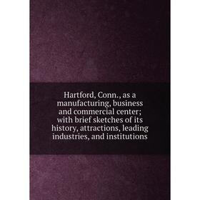 

Книга Hartford, Conn., as a manufacturing, business and commercial center; with brief sketches of its history, attractions, leading industries, and in