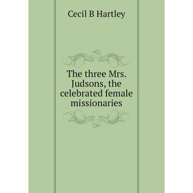 

Книга The three Mrs. Judsons, the celebrated female missionaries
