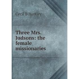 

Книга Three Mrs. Judsons: the female missionaries