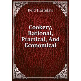 

Книга Cookery, Rational, Practical, And Economical