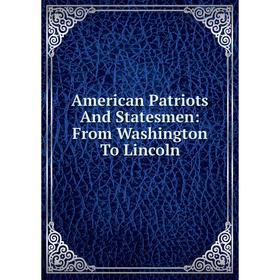 

Книга American Patriots And Statesmen: From Washington To Lincoln