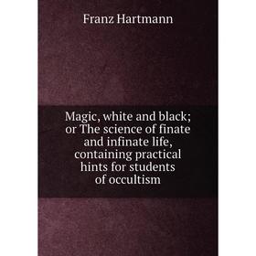 

Книга Magic, white and black; or The science of finate and infinate life, containing practical hints for students of occultism