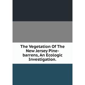 

Книга The Vegetation Of The New Jersey Pine-barrens, An Ecologic Investigation.
