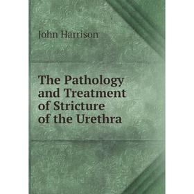 

Книга The Pathology and Treatment of Stricture of the Urethra