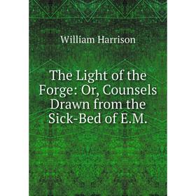 

Книга The Light of the Forge: Or, Counsels Drawn from the Sick-Bed of E.M.