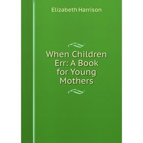 

Книга When Children Err: A Book for Young Mothers