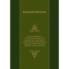 

Книга Vasectomy Relative to Prostatic Disorders and Catheter Life: And, Report to the Thirteenth International Congress of Medicine (Paris, 1900) On U