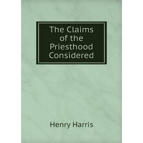 

Книга The Claims of the Priesthood Considered
