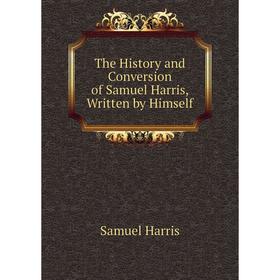 

Книга The History and Conversion of Samuel Harris, Written by Himself