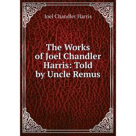 

Книга The Works of Joel Chandler Harris: Told by Uncle Remus