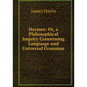 

Книга Hermes: Or, a Philosophical Inquiry Concerning Language and Universal Grammar