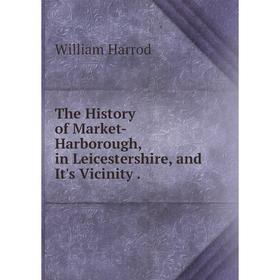 

Книга The History of Market-Harborough, in Leicestershire, and It's Vicinity.