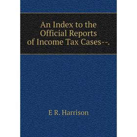 

Книга An Index to the Official Reports of Income Tax Cases-.