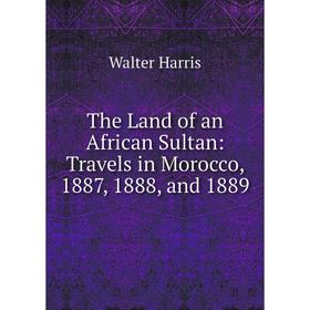 

Книга The Land of an African Sultan: Travels in Morocco, 1887, 1888, and 1889