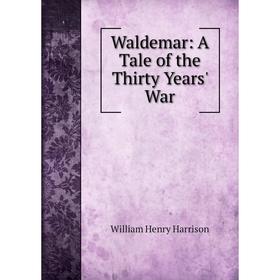

Книга Waldemar: A Tale of the Thirty Years' War