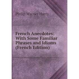 

Книга French Anecdotes: With Some Familiar Phrases and Idioms (French Edition)