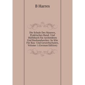 

Книга Die Schule Des Maurers, Praktisches Hand- Und Hülfsbuch Für Architekten Und Bauhandwerker: So Wie Für Bau- Und Gewerbschulen, Volume 1 (German E
