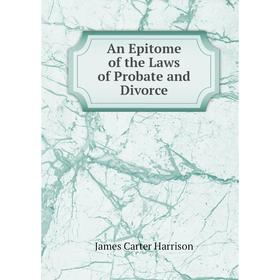 

Книга An Epitome of the Laws of Probate and Divorce