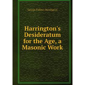 

Книга Harrington's Desideratum for the Age, a Masonic Work