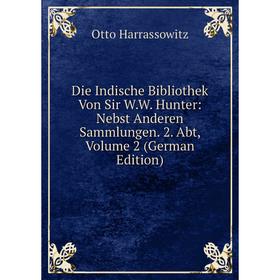 

Книга Die Indische Bibliothek Von Sir W.W. Hunter: Nebst Anderen Sammlungen. 2. Abt, Volume 2 (German Edition)