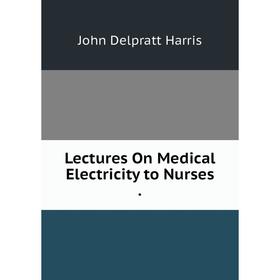 

Книга Lectures On Medical Electricity to Nurses