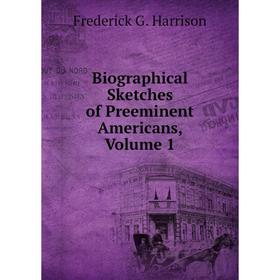 

Книга Biographical Sketches of Preeminent Americans, Volume 1